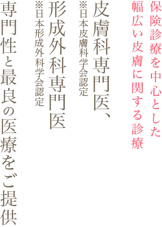 皮膚科専門医・形成外科専門医による専門性と最良の医療をご提供